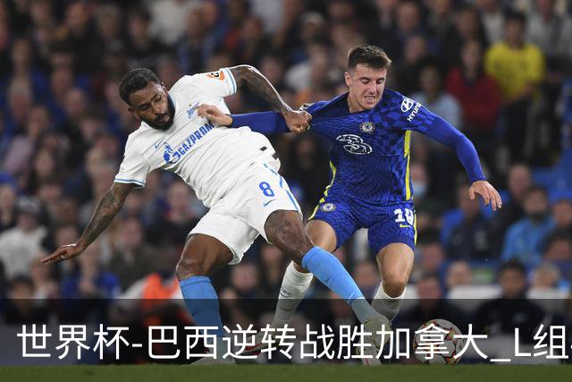 世界杯-巴西逆转战胜加拿大 L组4队同为3胜1负