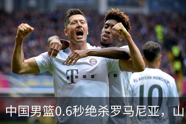 中国男篮0.6秒绝杀罗马尼亚，山东小将再立新功，新赛季必进一队