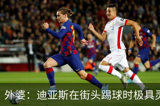 外婆：迪亚斯在街头踢球时极具灵性 摩洛哥和西班牙他都可以选
