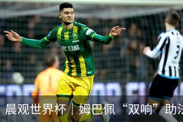 晨观世界杯｜姆巴佩“双响”助法国取胜 梅西将登场